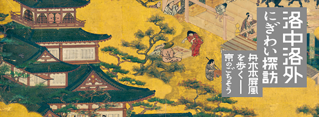 洛中洛外にぎわい探訪　舟木本屏風を歩く －京のごちそう－