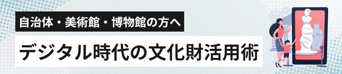 自治体・美術館・博物館の方へ デジタル時代の文化財活用術