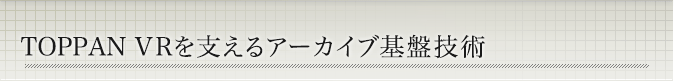 TOPPAN VRを支えるアーカイブ基盤技術