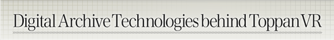 Digital Archive Technologies behind Toppan VR
