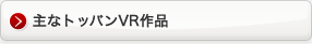 主なトッパンVR作品 