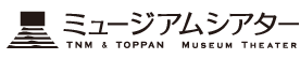 ミュージアムシアター TNM ＆ TOPPAN MUSEUM THEATER