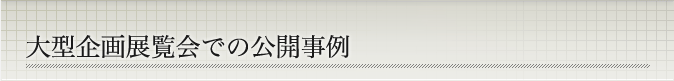 大型企画展覧会での公開事例