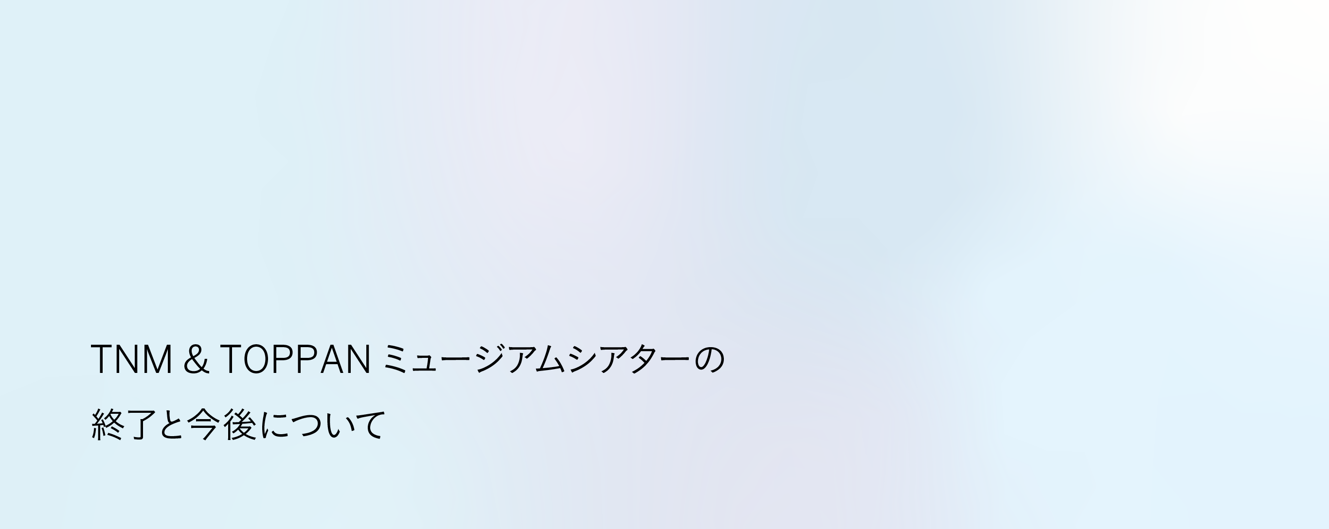 ミュージアムシアターの終了と今後について