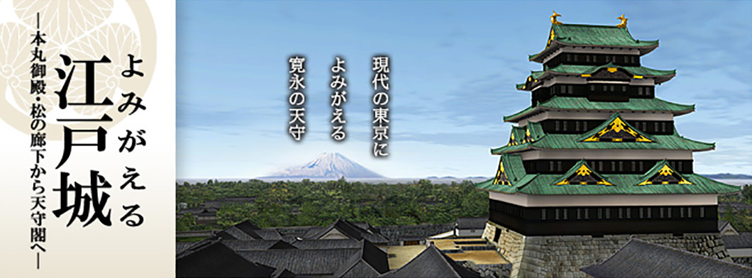 よみがえる江戸城 －本丸御殿・松の廊下から天守閣へ－